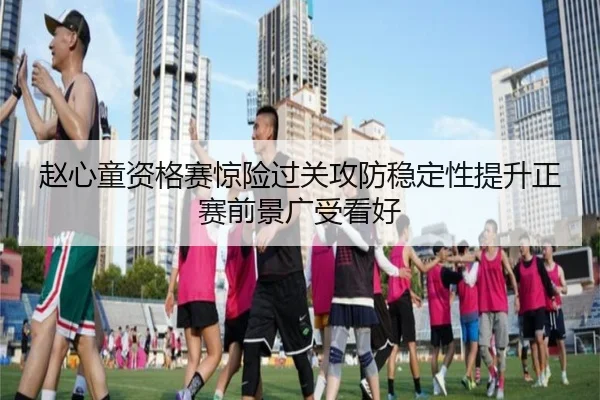 赵心童资格赛惊险过关攻防稳定性提升正赛前景广受看好